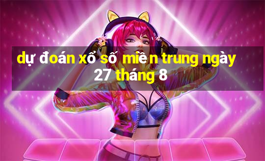 dự đoán xổ số miền trung ngày 27 tháng 8