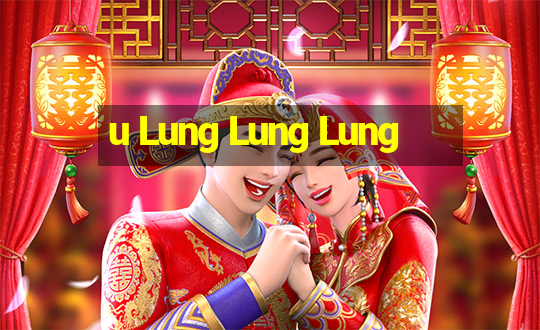 u Lung Lung Lung