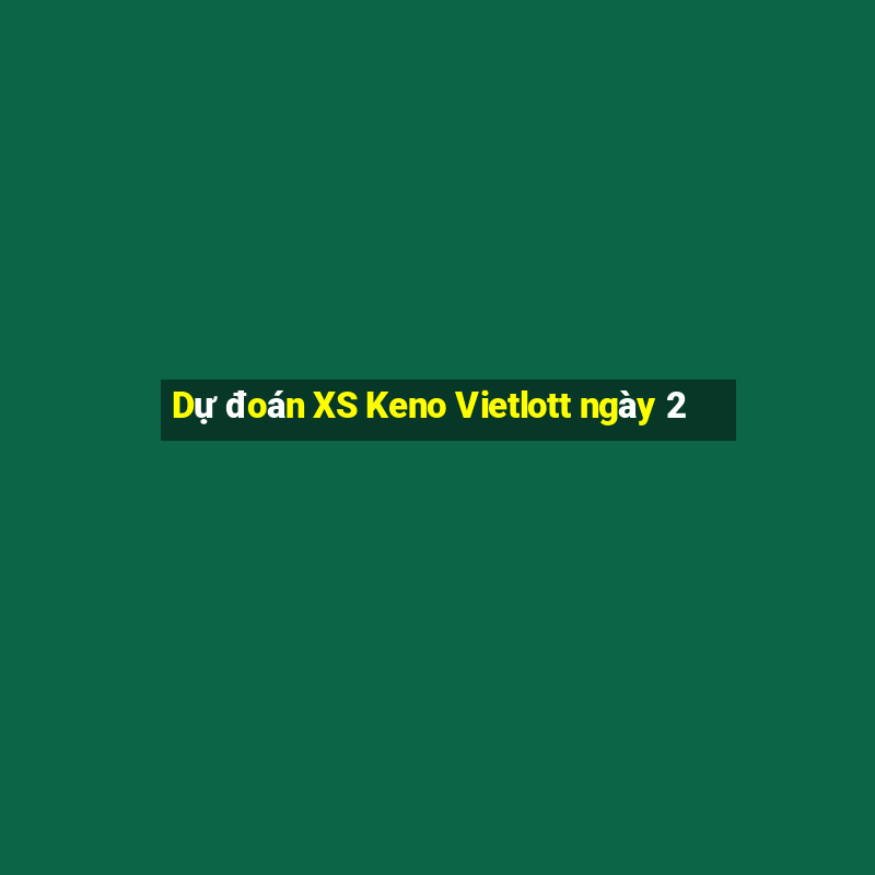 Dự đoán XS Keno Vietlott ngày 2