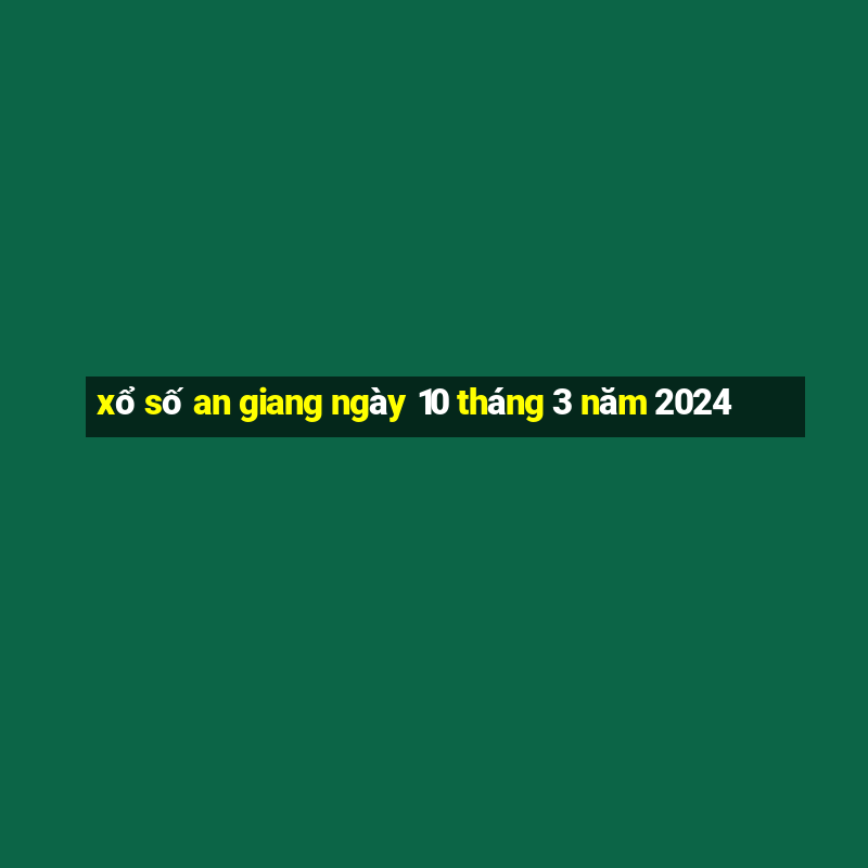 xổ số an giang ngày 10 tháng 3 năm 2024