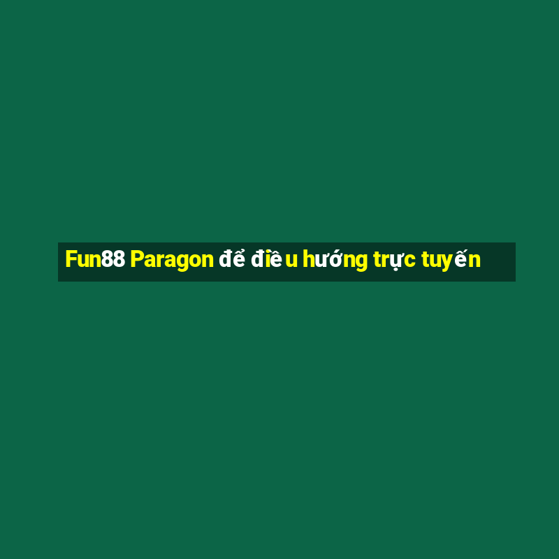 Fun88 Paragon để điều hướng trực tuyến