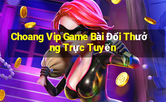 Choang Vip Game Bài Đổi Thưởng Trực Tuyến