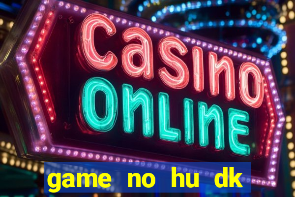 game no hu dk tang diem moi nhat