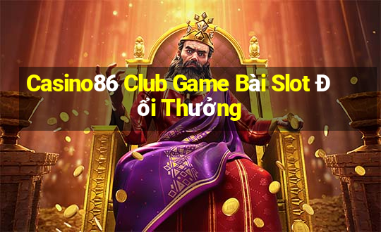 Casino86 Club Game Bài Slot Đổi Thưởng