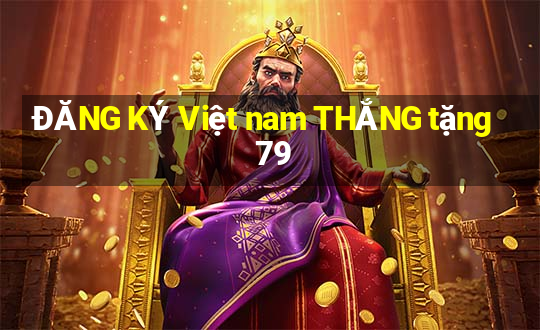 ĐĂNG KÝ Việt nam THẮNG tặng 79