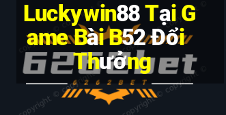 Luckywin88 Tại Game Bài B52 Đổi Thưởng