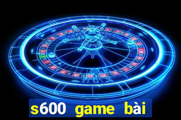 s600 game bài đổi thưởng