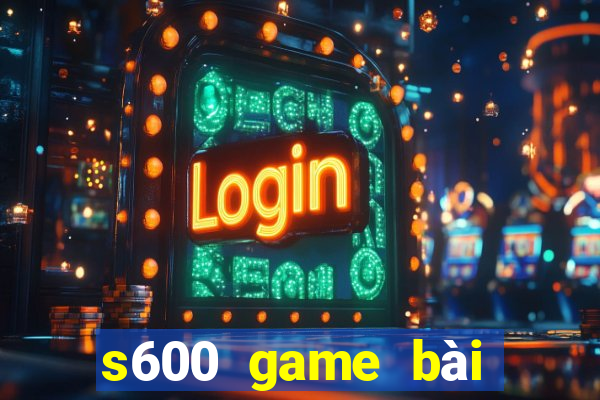 s600 game bài đổi thưởng