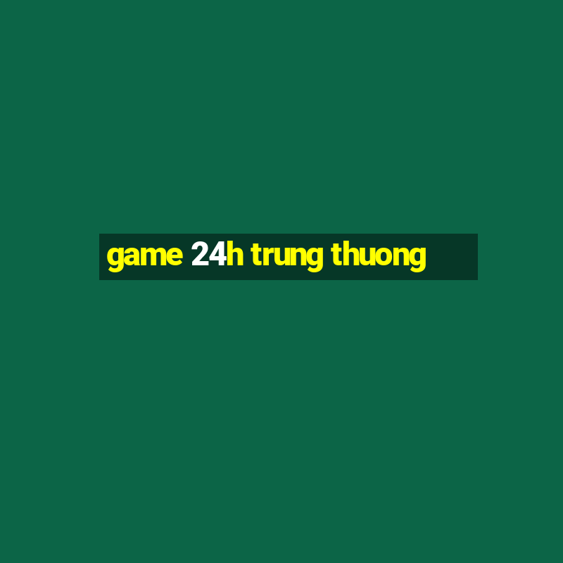 game 24h trung thuong