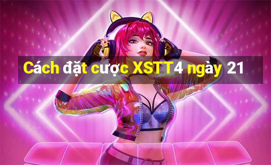 Cách đặt cược XSTT4 ngày 21