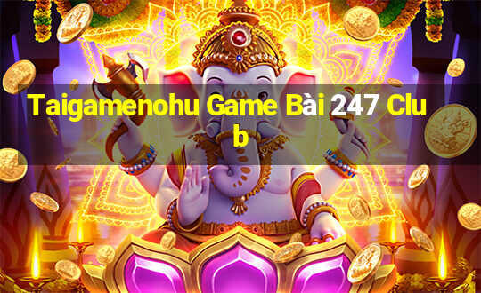 Taigamenohu Game Bài 247 Club