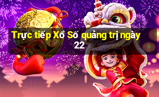 Trực tiếp Xổ Số quảng trị ngày 22