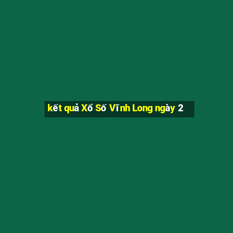 kết quả Xổ Số Vĩnh Long ngày 2