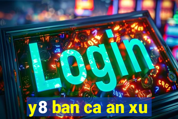 y8 ban ca an xu