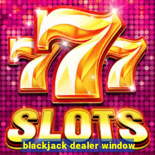 blackjack dealer window