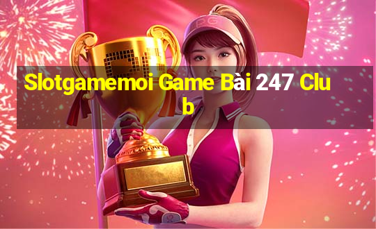 Slotgamemoi Game Bài 247 Club