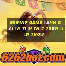 Gemvip Game Đánh Bài Ăn Tiền Thật Trên Điện Thoại