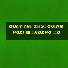 quay thử xổ số quảng ngãi giờ hoàng đạo