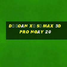 Dự Đoán Xổ Số max 3d pro ngày 20