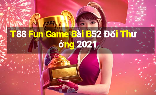 T88 Fun Game Bài B52 Đổi Thưởng 2021