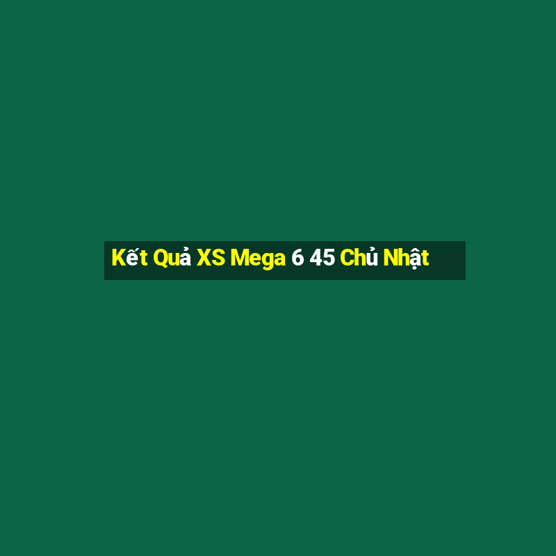 Kết Quả XS Mega 6 45 Chủ Nhật