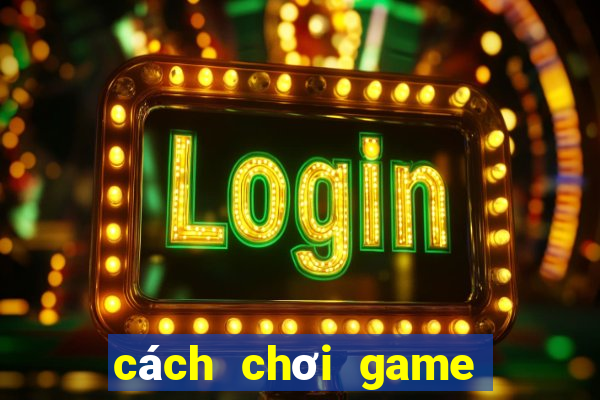 cách chơi game xếp bài