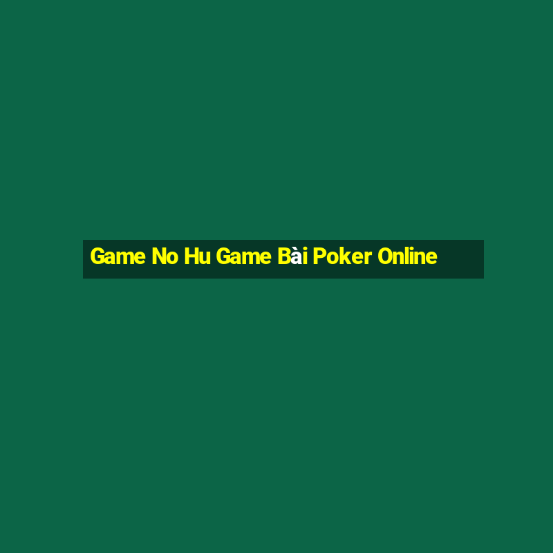 Game No Hu Game Bài Poker Online