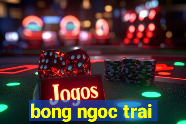 bong ngoc trai