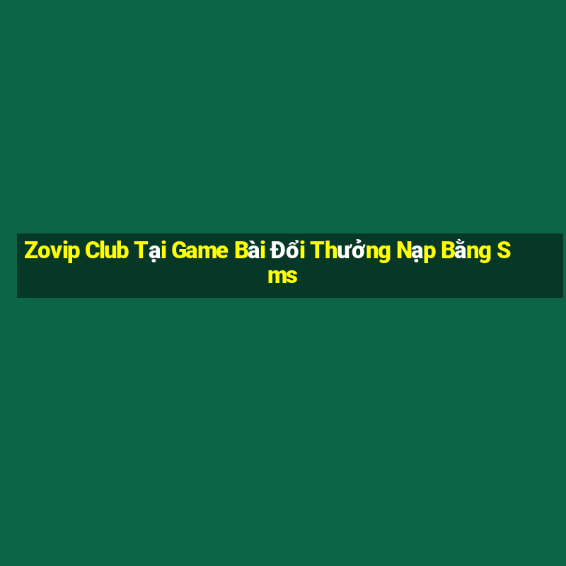 Zovip Club Tại Game Bài Đổi Thưởng Nạp Bằng Sms