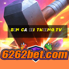 bắn cá đổi thưởng tv