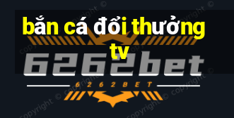 bắn cá đổi thưởng tv