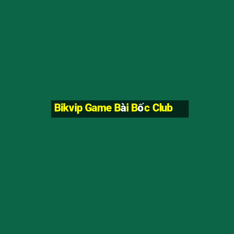 Bikvip Game Bài Bốc Club