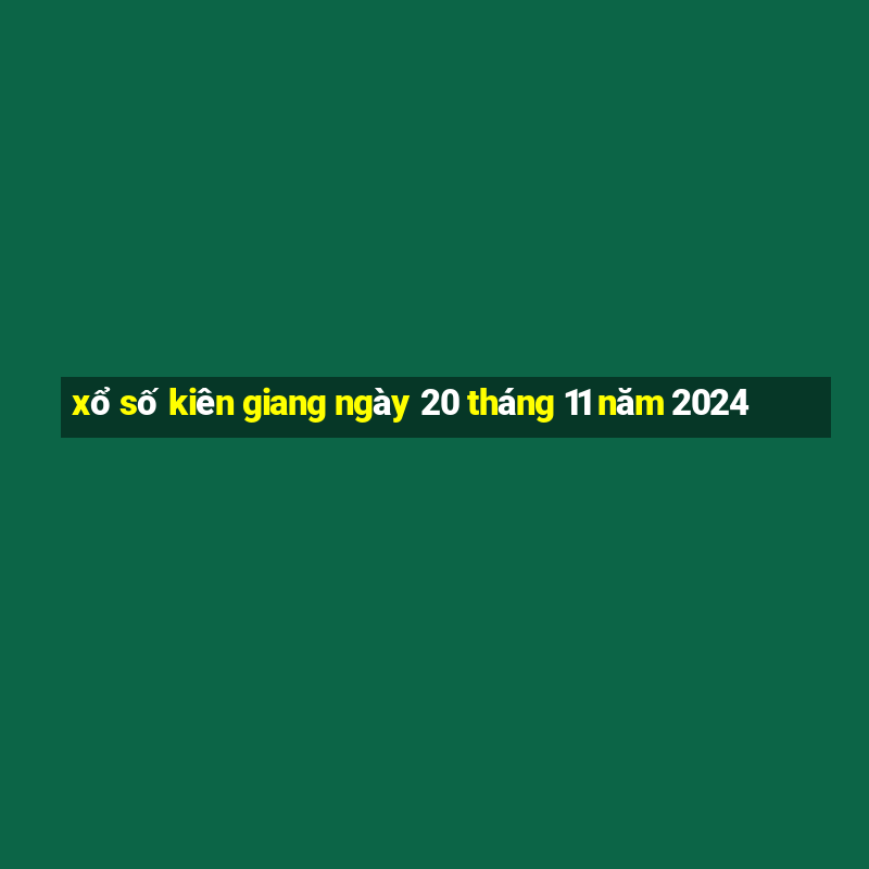 xổ số kiên giang ngày 20 tháng 11 năm 2024