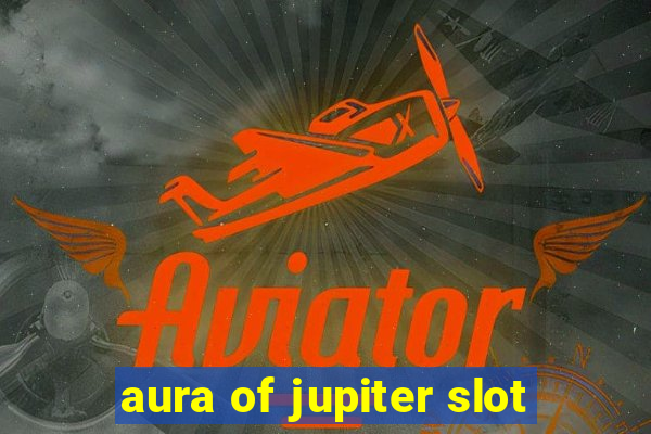 aura of jupiter slot