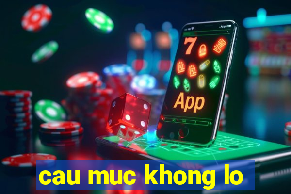 cau muc khong lo