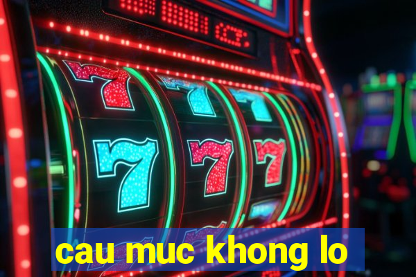 cau muc khong lo