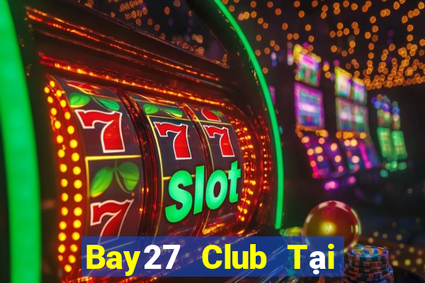 Bay27 Club Tại Game Bài B52 Đổi Thưởng