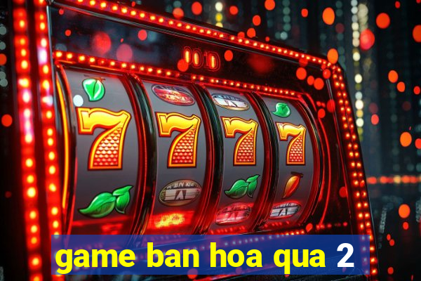 game ban hoa qua 2