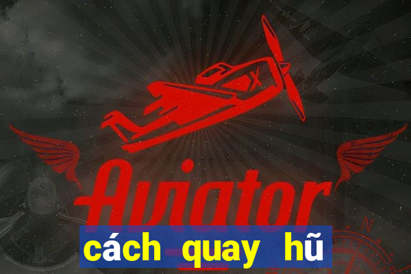 cách quay hũ dễ nổ nhất