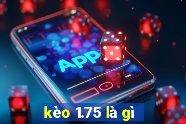 kèo 1.75 là gì