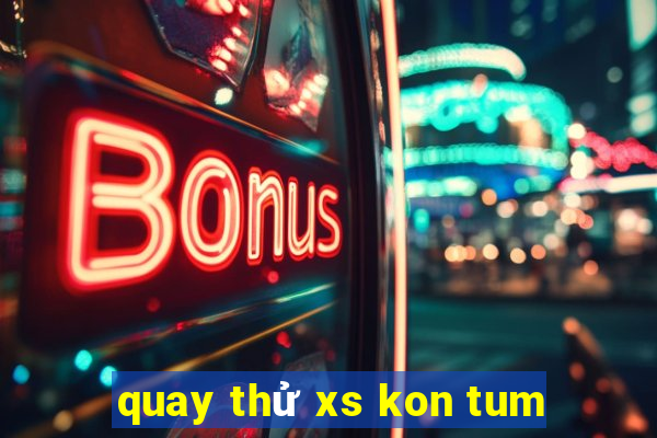 quay thử xs kon tum