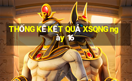 THỐNG KÊ KẾT QUẢ XSQNG ngày 16