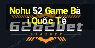 Nohu 52 Game Bài Quốc Tế