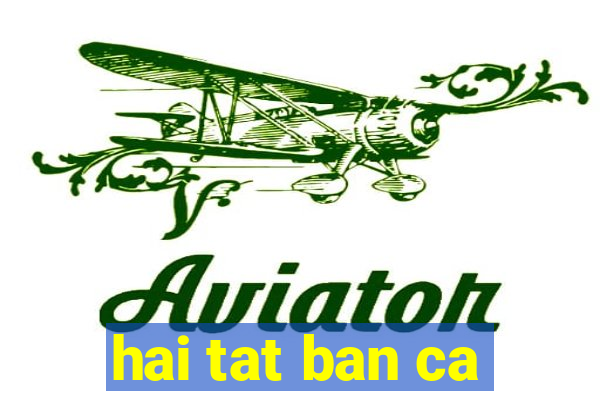 hai tat ban ca