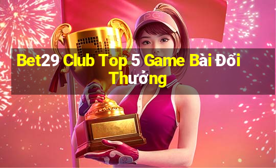 Bet29 Club Top 5 Game Bài Đổi Thưởng