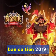 ban ca tien 2019