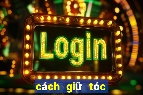 cách giữ tóc lâu bết