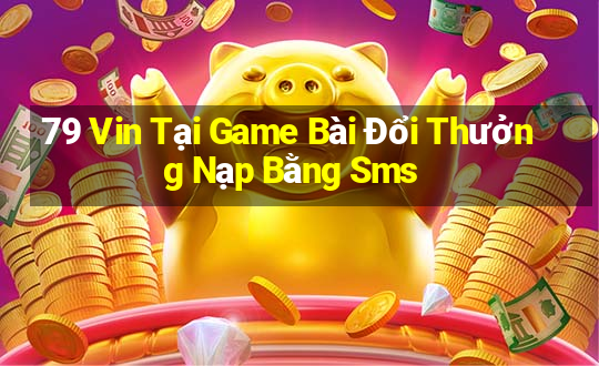 79 Vin Tại Game Bài Đổi Thưởng Nạp Bằng Sms