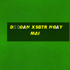 Dự đoán XSBTR ngày mai