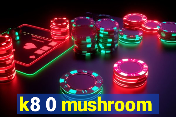 k8 0 mushroom